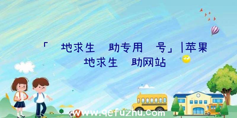 「绝地求生辅助专用账号」|苹果绝地求生辅助网站